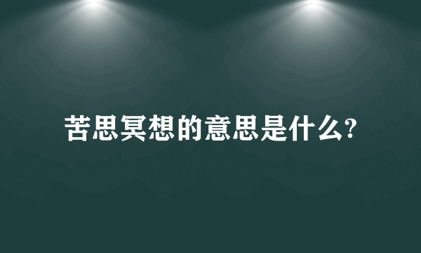 苦思冥想的意思是什么?