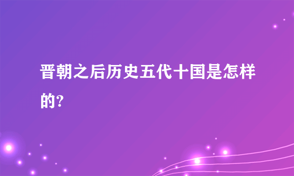 晋朝之后历史五代十国是怎样的?