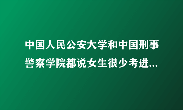 中国人民公安大学和中国刑事警察学院都说女生很少考进，但为什么女生是男生比例1:10，这对女生不公平，为