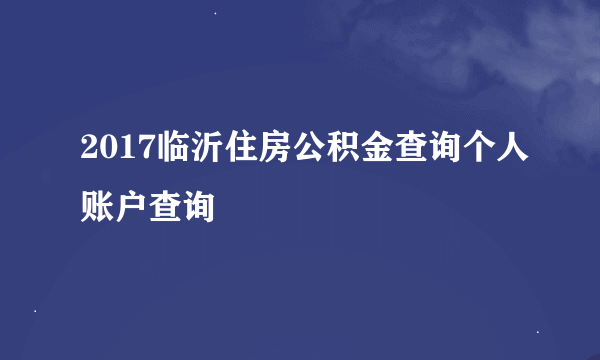 2017临沂住房公积金查询个人账户查询