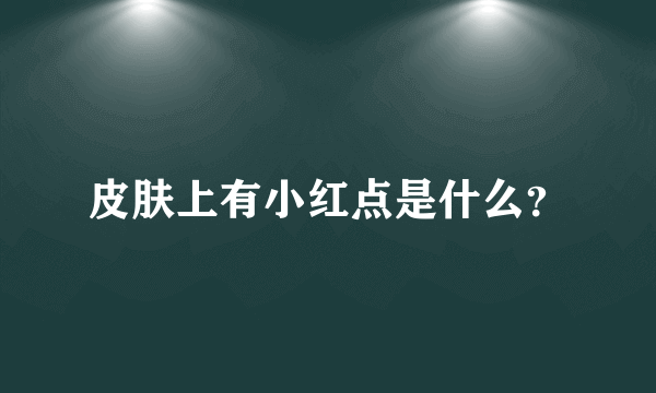 皮肤上有小红点是什么？