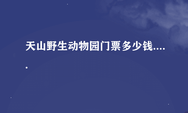 天山野生动物园门票多少钱.....