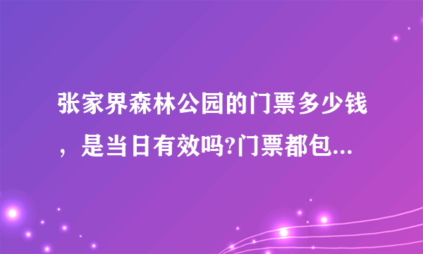 张家界森林公园的门票多少钱，是当日有效吗?门票都包括哪些景点？