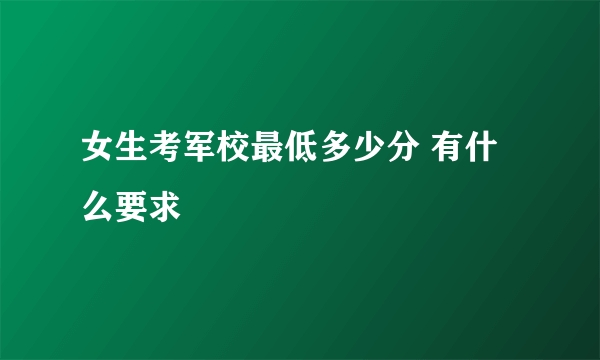 女生考军校最低多少分 有什么要求