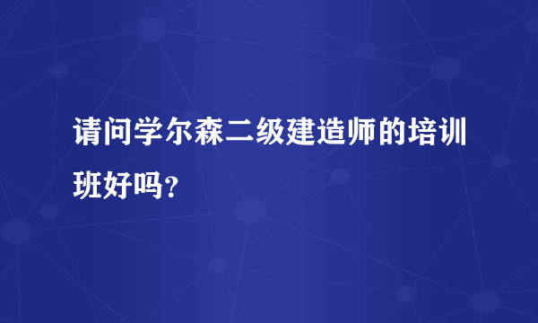 请问学尔森二级建造师的培训班好吗？