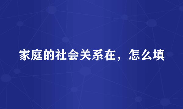 家庭的社会关系在，怎么填