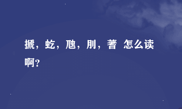 搋，虼，虺，刖，蓍  怎么读啊？