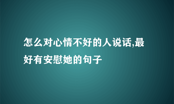 怎么对心情不好的人说话,最好有安慰她的句子