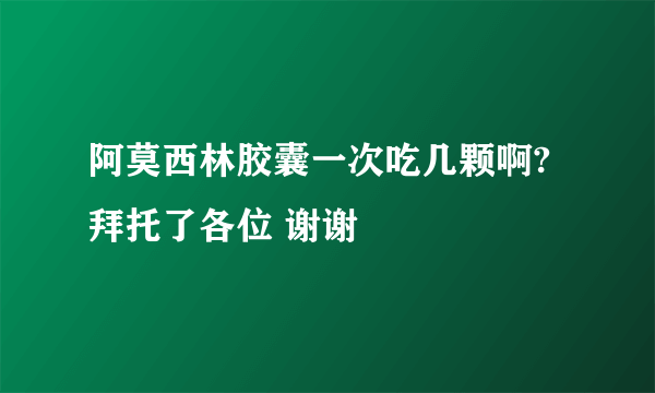 阿莫西林胶囊一次吃几颗啊?拜托了各位 谢谢