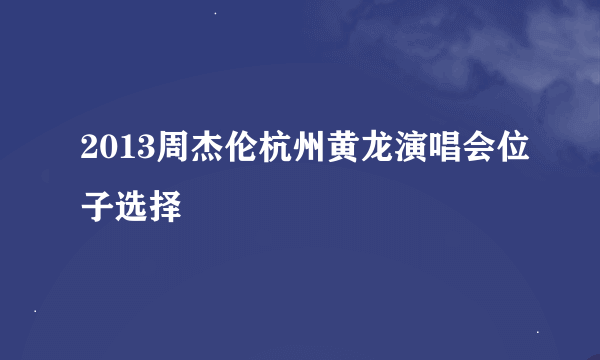 2013周杰伦杭州黄龙演唱会位子选择