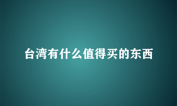 台湾有什么值得买的东西