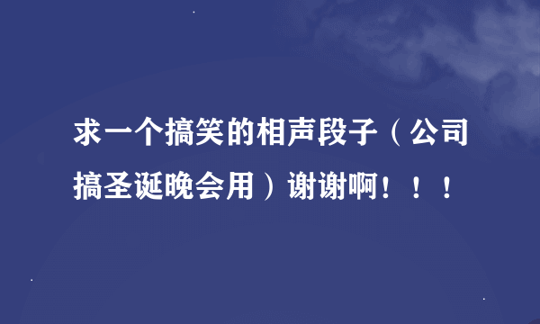 求一个搞笑的相声段子（公司搞圣诞晚会用）谢谢啊！！！