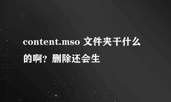 content.mso 文件夹干什么的啊？删除还会生