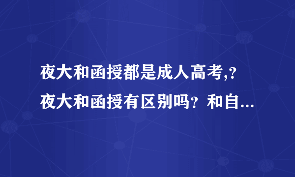 夜大和函授都是成人高考,？夜大和函授有区别吗？和自考有什么区别？郑州有这样的学校吗