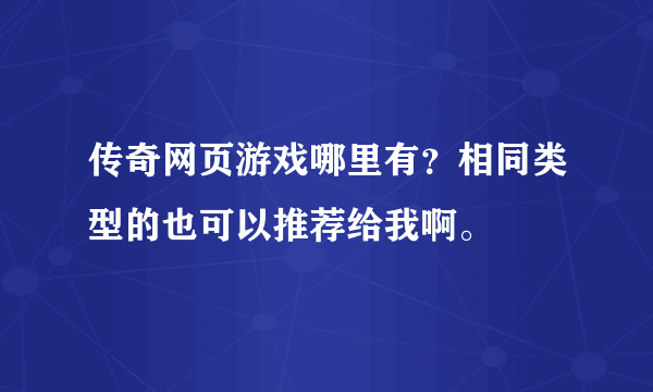 传奇网页游戏哪里有？相同类型的也可以推荐给我啊。