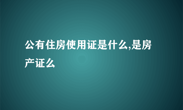 公有住房使用证是什么,是房产证么