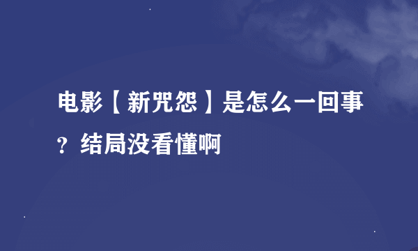 电影【新咒怨】是怎么一回事？结局没看懂啊