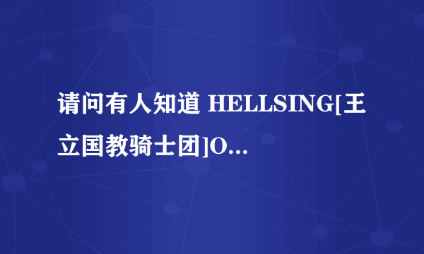 请问有人知道 HELLSING[王立国教骑士团]OVA 07的片尾曲叫什么吗?