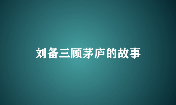 刘备三顾茅庐的故事