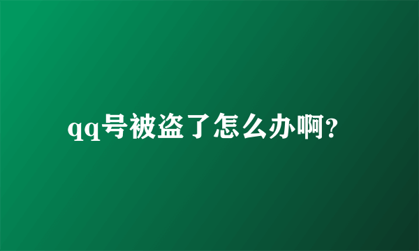 qq号被盗了怎么办啊？