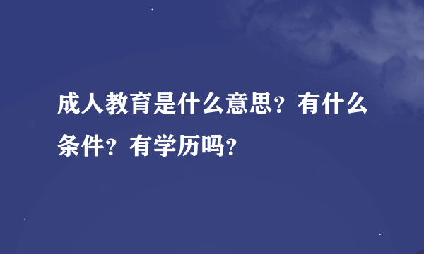 成人教育是什么意思？有什么条件？有学历吗？