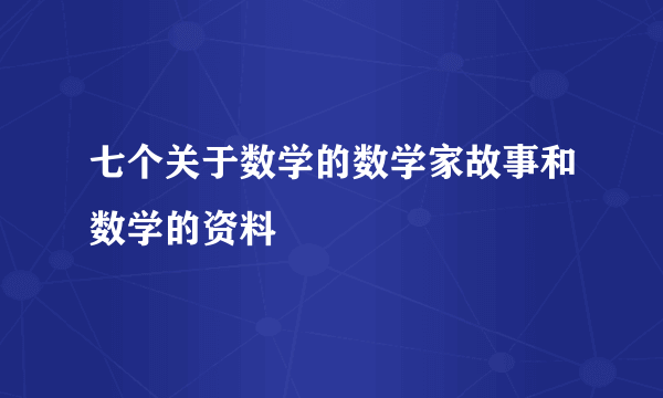 七个关于数学的数学家故事和数学的资料