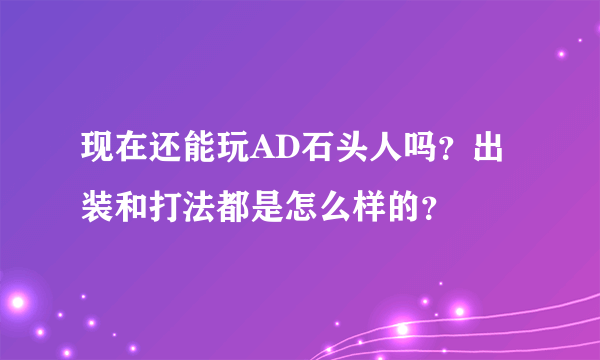 现在还能玩AD石头人吗？出装和打法都是怎么样的？