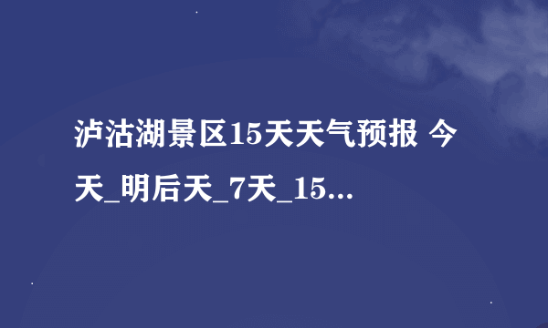 泸沽湖景区15天天气预报 今天_明后天_7天_15天天气预报 01月24日20时 周六 多