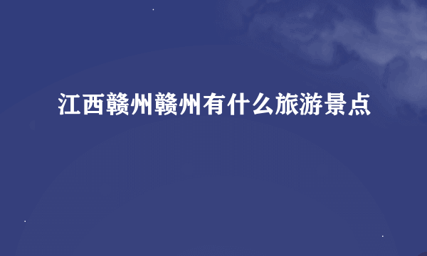 江西赣州赣州有什么旅游景点