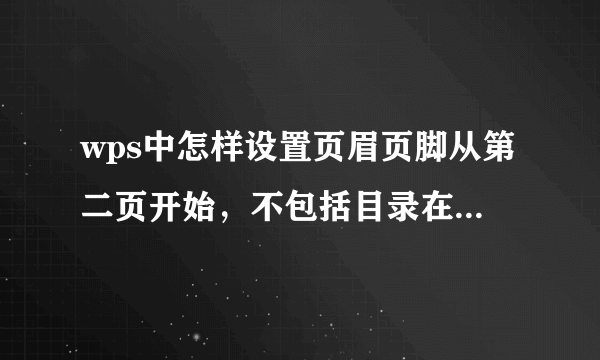 wps中怎样设置页眉页脚从第二页开始，不包括目录在内，格式为共 页，第 页，求高手帮助啊，越详细越好