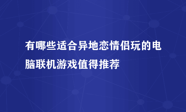 有哪些适合异地恋情侣玩的电脑联机游戏值得推荐