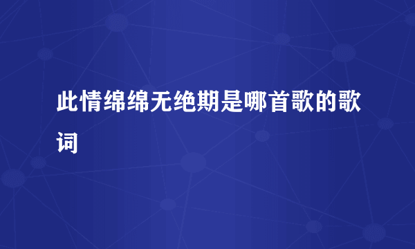 此情绵绵无绝期是哪首歌的歌词