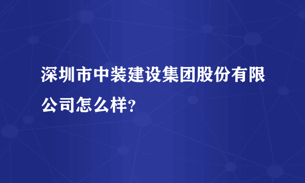 深圳市中装建设集团股份有限公司怎么样？