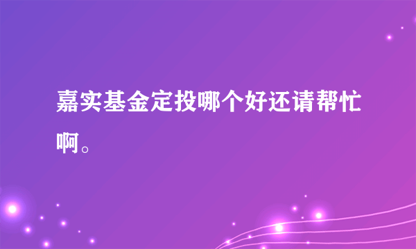 嘉实基金定投哪个好还请帮忙啊。