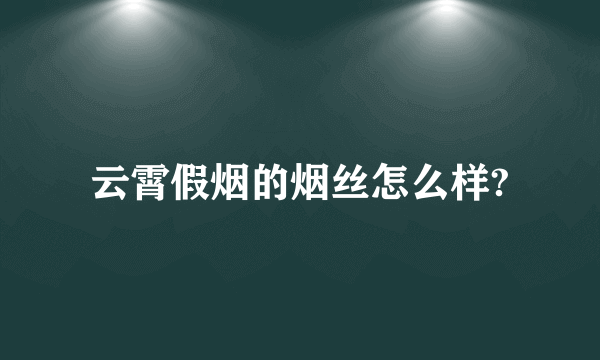 云霄假烟的烟丝怎么样?