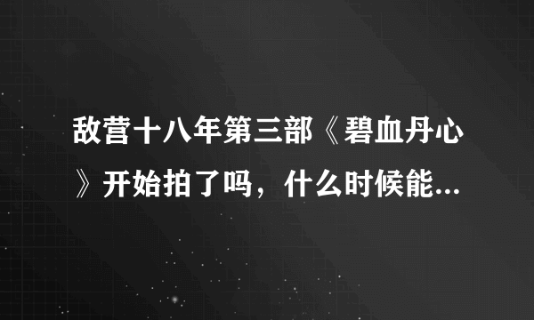 敌营十八年第三部《碧血丹心》开始拍了吗，什么时候能上映呢？