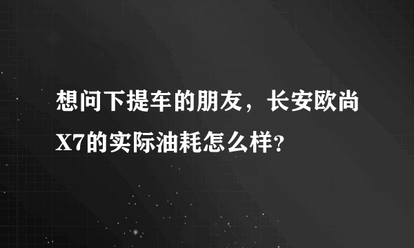 想问下提车的朋友，长安欧尚X7的实际油耗怎么样？