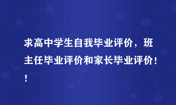 求高中学生自我毕业评价，班主任毕业评价和家长毕业评价！！