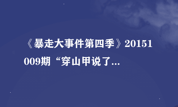 《暴走大事件第四季》20151009期“穿山甲说了什么”是什么梗？