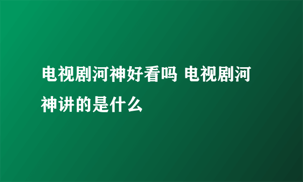 电视剧河神好看吗 电视剧河神讲的是什么