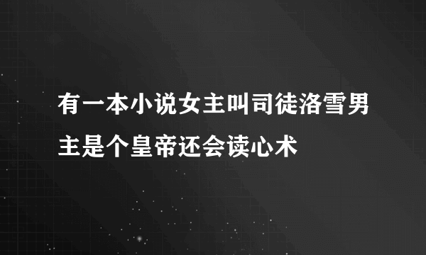 有一本小说女主叫司徒洛雪男主是个皇帝还会读心术