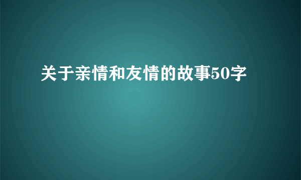 关于亲情和友情的故事50字