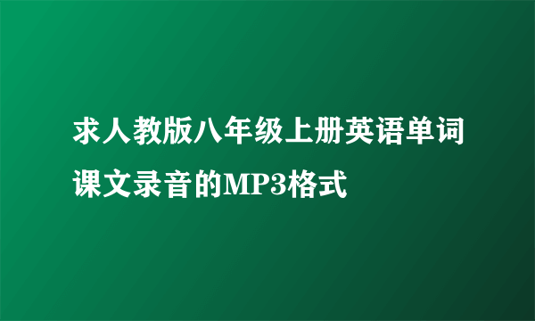 求人教版八年级上册英语单词课文录音的MP3格式