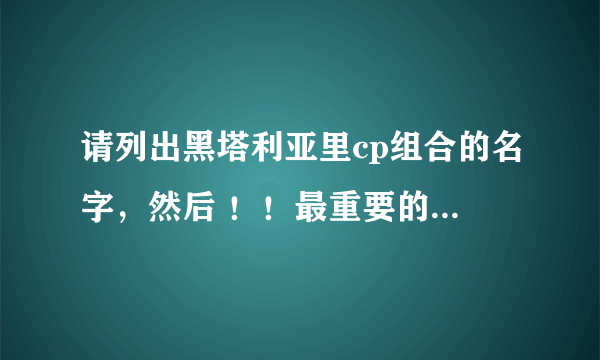 请列出黑塔利亚里cp组合的名字，然后 ！！最重要的是写出这些cp名字的由来！！！ ！！由来！！