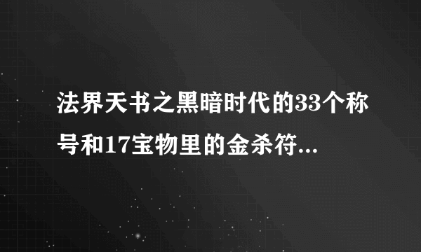 法界天书之黑暗时代的33个称号和17宝物里的金杀符怎么得啊