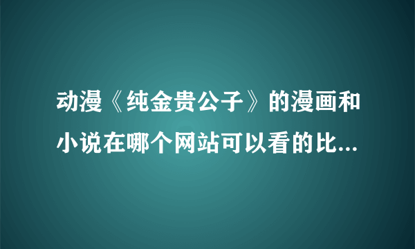 动漫《纯金贵公子》的漫画和小说在哪个网站可以看的比较全？有没有简体版本的？