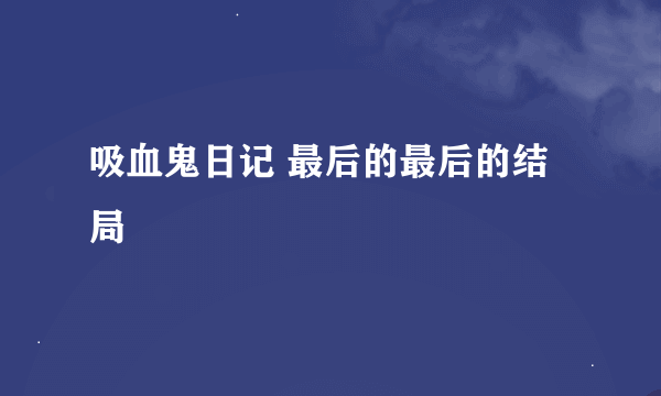 吸血鬼日记 最后的最后的结局