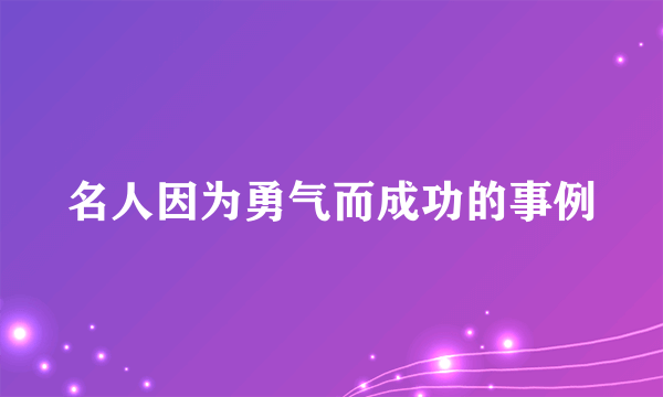 名人因为勇气而成功的事例