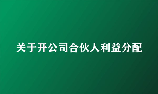 关于开公司合伙人利益分配