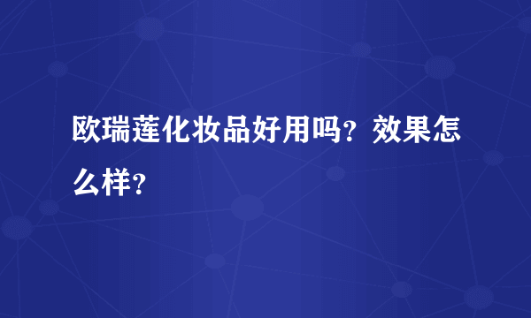 欧瑞莲化妆品好用吗？效果怎么样？